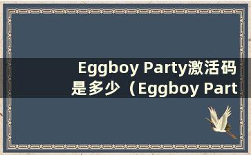 Eggboy Party激活码是多少（Eggboy Party 2021测试激活码）